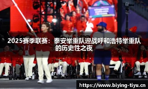 2025赛季联赛：泰安举重队迎战呼和浩特举重队的历史性之夜